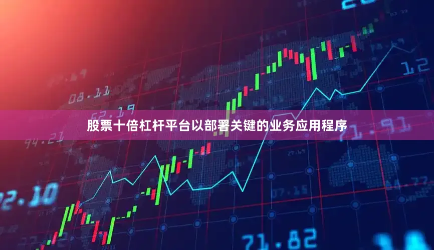 股票十倍杠杆平台以部署关键的业务应用程序