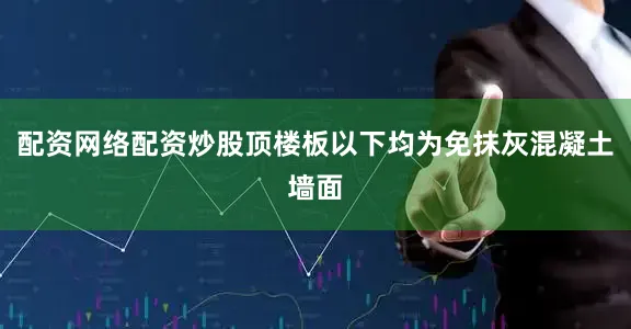 配资网络配资炒股顶楼板以下均为免抹灰混凝土墙面