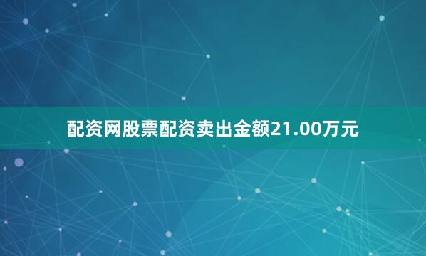 配资网股票配资卖出金额21.00万元