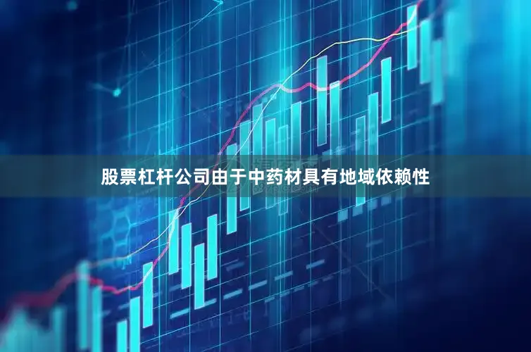 股票杠杆公司由于中药材具有地域依赖性