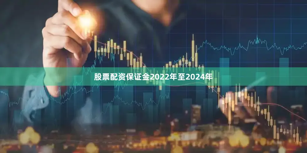 股票配资保证金　　2022年至2024年
