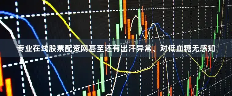 专业在线股票配资网甚至还有出汗异常、对低血糖无感知