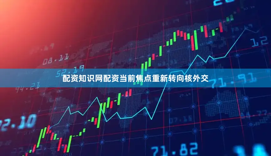 配资知识网配资当前焦点重新转向核外交