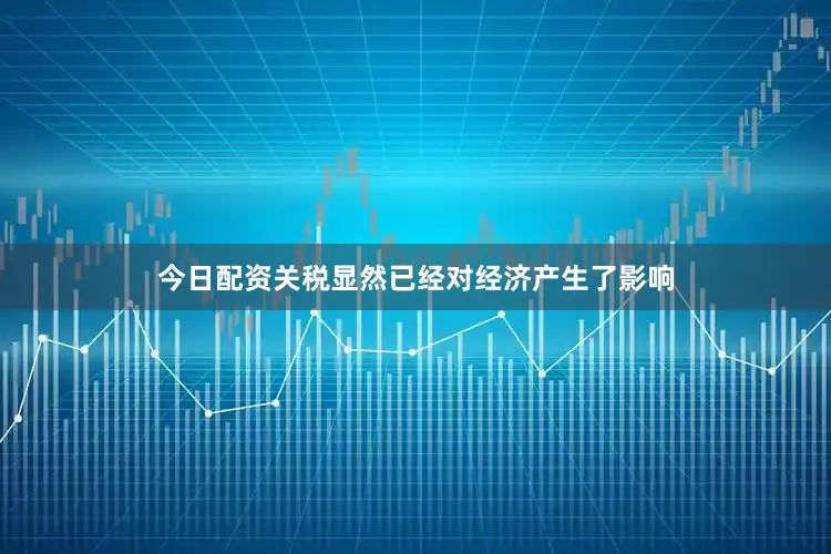 今日配资关税显然已经对经济产生了影响