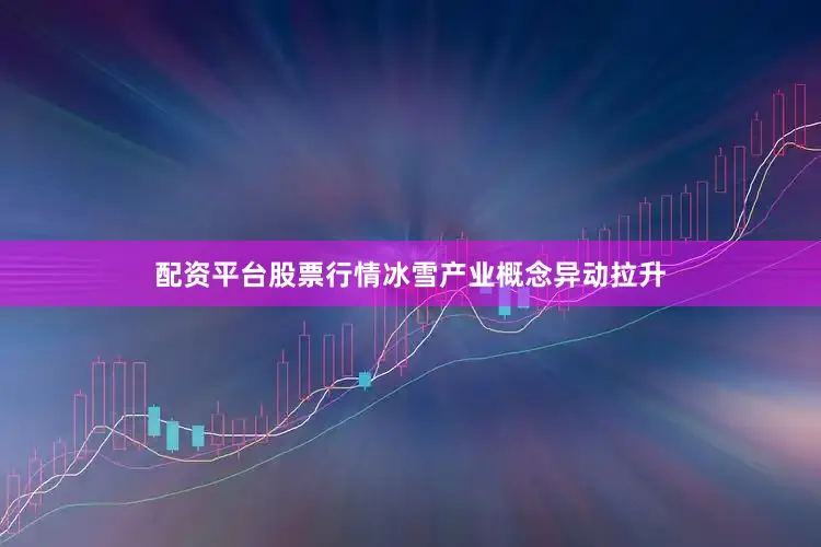 配资平台股票行情冰雪产业概念异动拉升