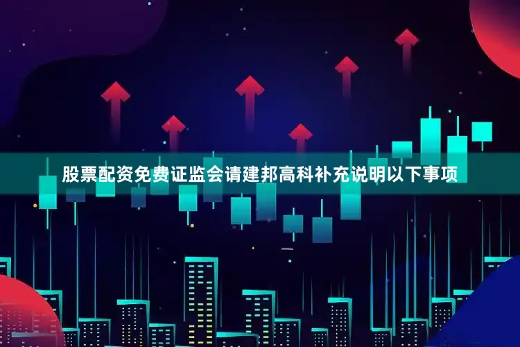 股票配资免费证监会请建邦高科补充说明以下事项