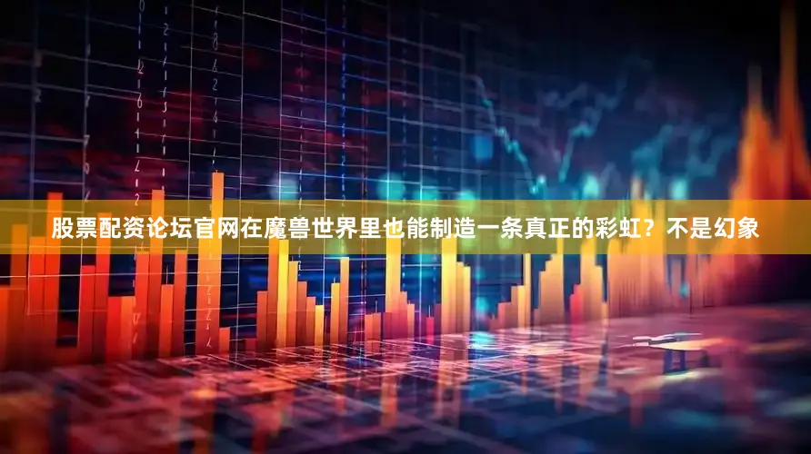 股票配资论坛官网在魔兽世界里也能制造一条真正的彩虹？不是幻象