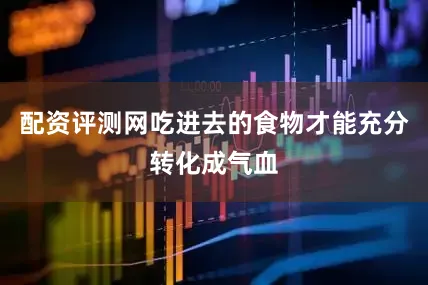 配资评测网吃进去的食物才能充分转化成气血