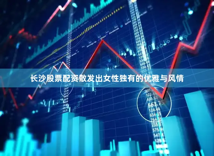 长沙股票配资散发出女性独有的优雅与风情