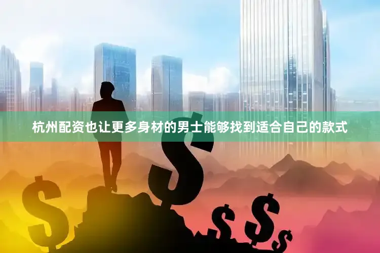 杭州配资也让更多身材的男士能够找到适合自己的款式