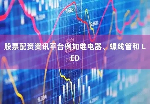 股票配资资讯平台例如继电器、螺线管和 LED