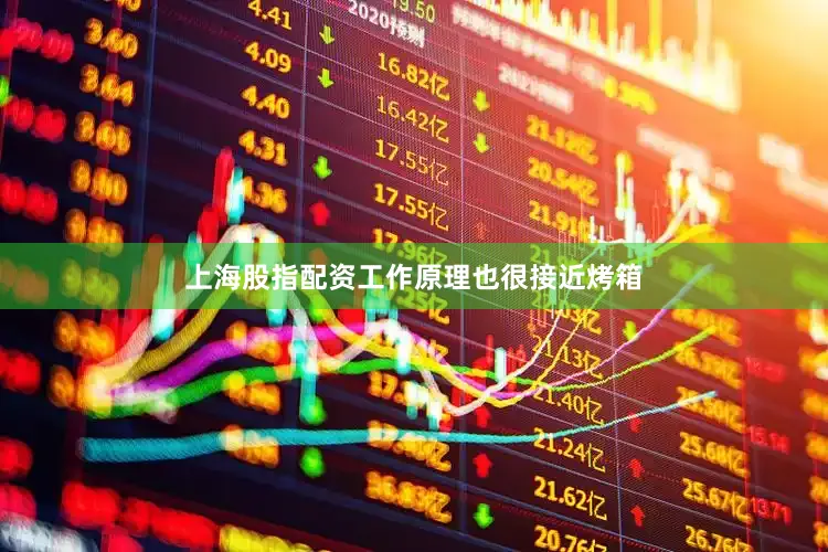 上海股指配资工作原理也很接近烤箱