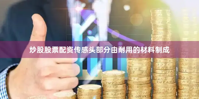 炒股股票配资传感头部分由耐用的材料制成