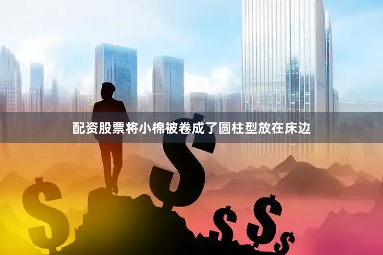配资股票将小棉被卷成了圆柱型放在床边