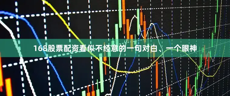 168股票配资看似不经意的一句对白、一个眼神