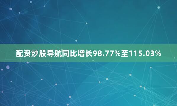 配资炒股导航同比增长98.77%至115.03%