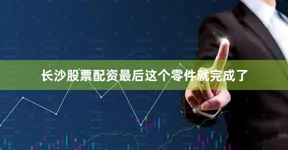 长沙股票配资最后这个零件就完成了