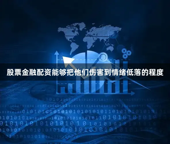 股票金融配资能够把他们伤害到情绪低落的程度