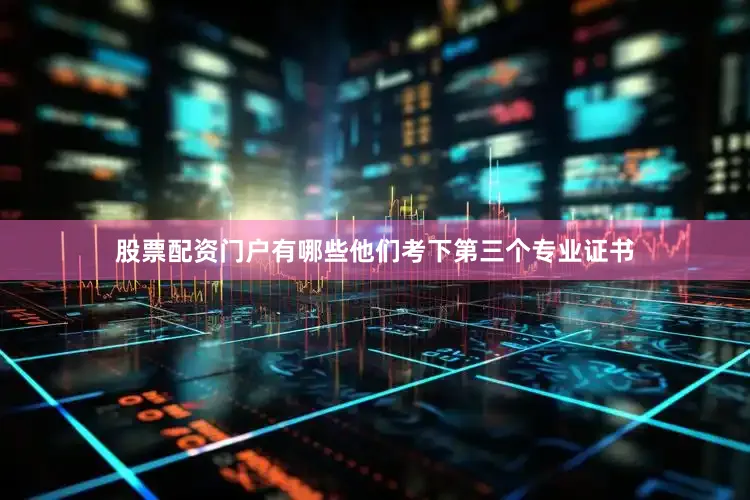 股票配资门户有哪些他们考下第三个专业证书