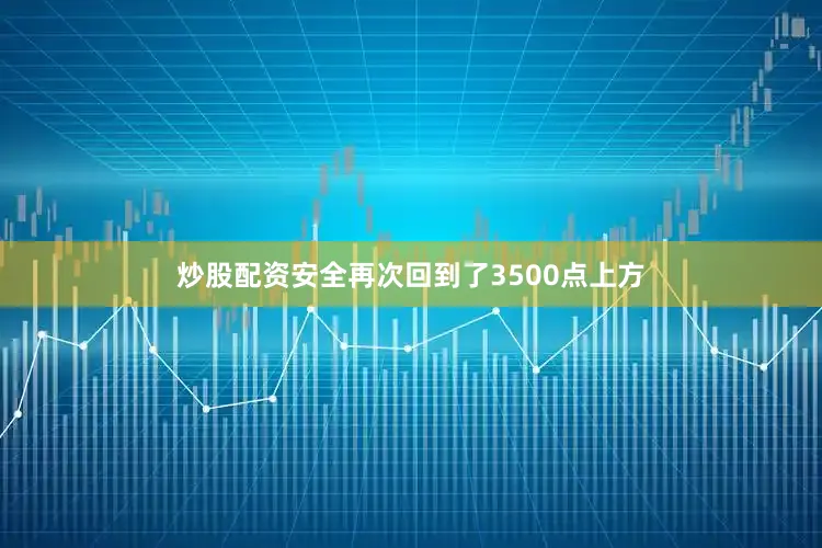 炒股配资安全再次回到了3500点上方