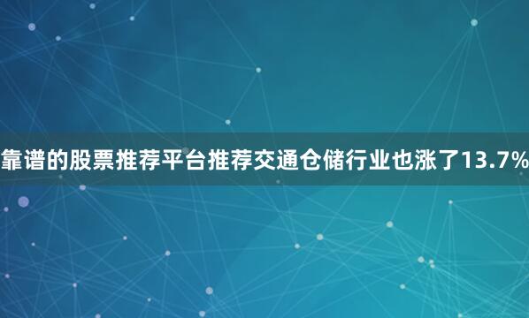 靠谱的股票推荐平台推荐交通仓储行业也涨了13.7%