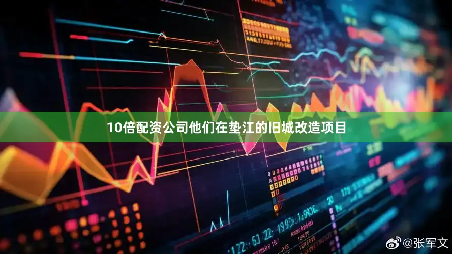 10倍配资公司他们在垫江的旧城改造项目