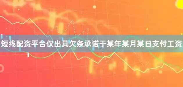 短线配资平台仅出具欠条承诺于某年某月某日支付工资