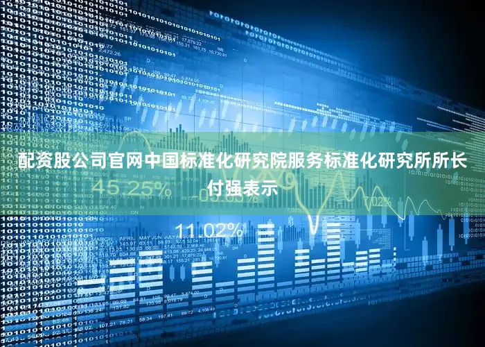 配资股公司官网中国标准化研究院服务标准化研究所所长付强表示