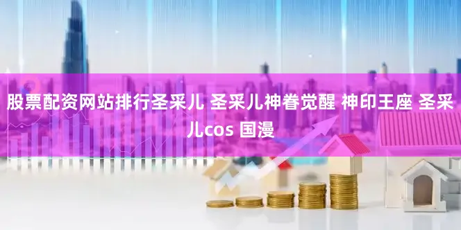 股票配资网站排行圣采儿 圣采儿神眷觉醒 神印王座 圣采儿cos 国漫