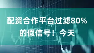 配资合作平台过滤80%的假信号！今天