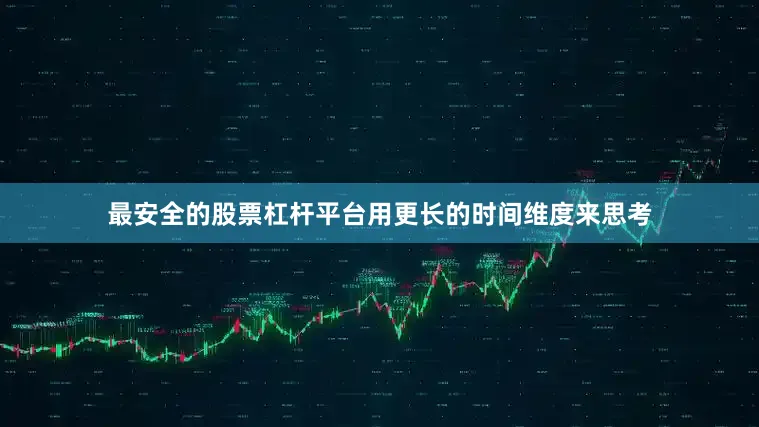 最安全的股票杠杆平台用更长的时间维度来思考