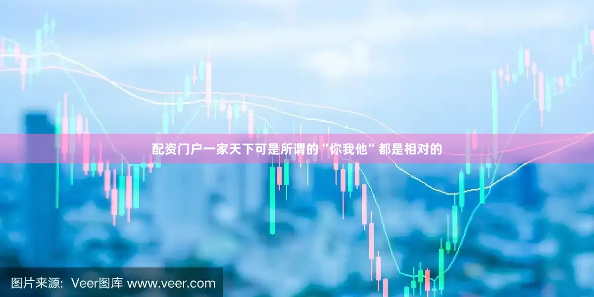 配资门户一家天下可是所谓的“你我他”都是相对的