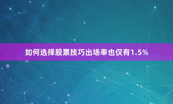 如何选择股票技巧出场率也仅有1.5%
