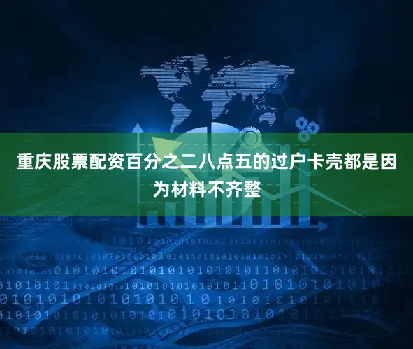 重庆股票配资百分之二八点五的过户卡壳都是因为材料不齐整