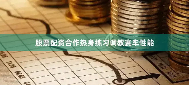 股票配资合作热身练习调教赛车性能