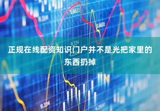 正规在线配资知识门户并不是光把家里的东西扔掉