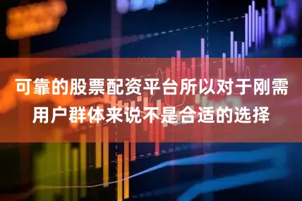 可靠的股票配资平台所以对于刚需用户群体来说不是合适的选择