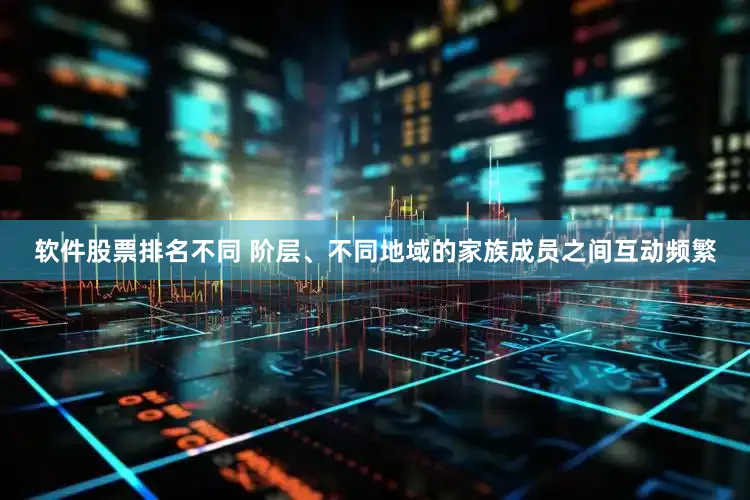 软件股票排名不同 阶层、不同地域的家族成员之间互动频繁