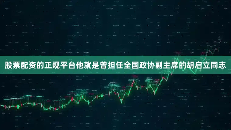 股票配资的正规平台他就是曾担任全国政协副主席的胡启立同志