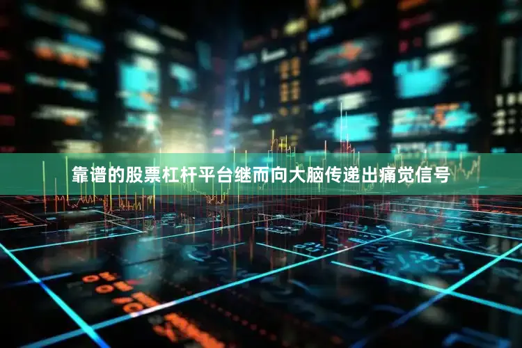 靠谱的股票杠杆平台继而向大脑传递出痛觉信号