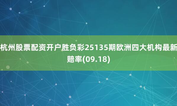 杭州股票配资开户胜负彩25135期欧洲四大机构最新赔率(09.18)